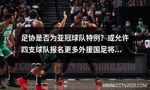 足协是否为亚冠球队特例？或允许四支球队报名更多外援国足将集体休息