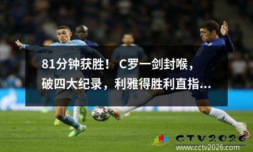 81分钟获胜！ C罗一剑封喉，破四大纪录，利雅得胜利直指亚冠