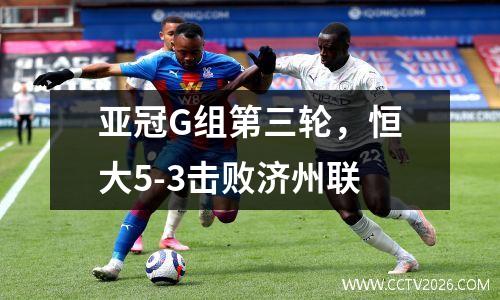 亚冠G组第三轮，恒大5-3击败济州联