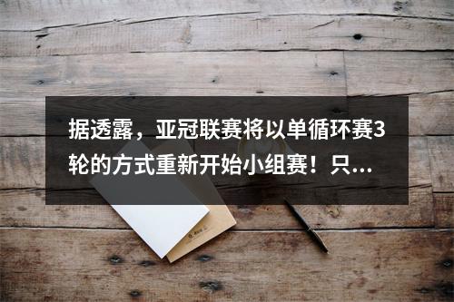 据透露，亚冠联赛将以单循环赛3轮的方式重新开始小组赛！只需7场比赛即可夺冠决赛地点在西亚