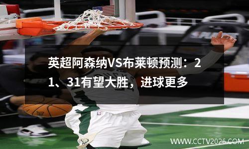 英超阿森纳VS布莱顿预测：21、31有望大胜，进球更多