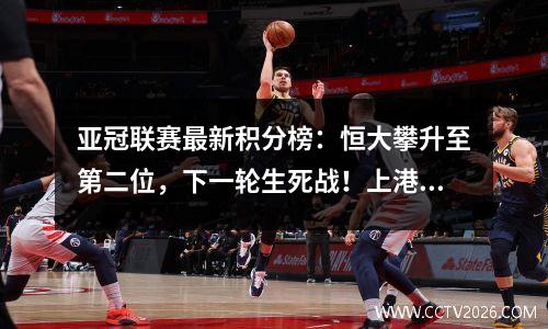 亚冠联赛最新积分榜：恒大攀升至第二位，下一轮生死战！上港有望获胜晋级