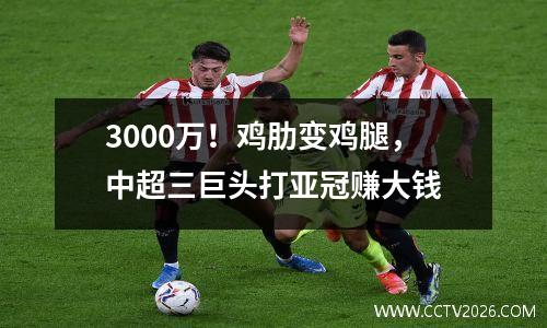 3000万！鸡肋变鸡腿，中超三巨头打亚冠赚大钱