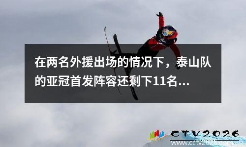在两名外援出场的情况下，泰山队的亚冠首发阵容还剩下11名球员。何小可待命，以2名球员取代主力防守球员。