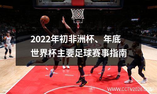 2022年初非洲杯、年底世界杯主要足球赛事指南