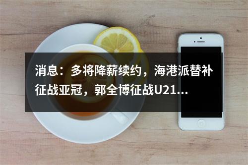 消息：多将降薪续约，海港派替补征战亚冠，郭全博征战U21联赛