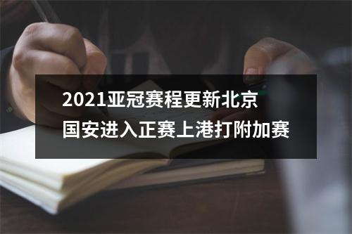 2021亚冠赛程更新北京国安进入正赛上港打附加赛