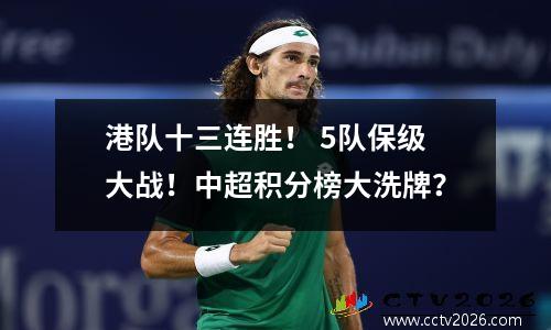 港队十三连胜！ 5队保级大战！中超积分榜大洗牌？