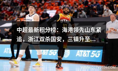 中超最新积分榜：海港领先山东紧追，浙江双杀国安，三镇升至第三
