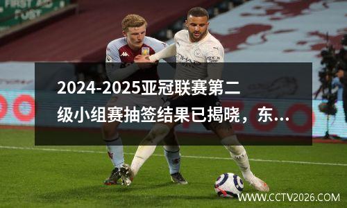 2024-2025亚冠联赛第二级小组赛抽签结果已揭晓，东亚区F组有看点！