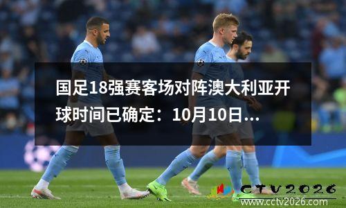 国足18强赛客场对阵澳大利亚开球时间已确定：10月10日17:00 阿德莱德