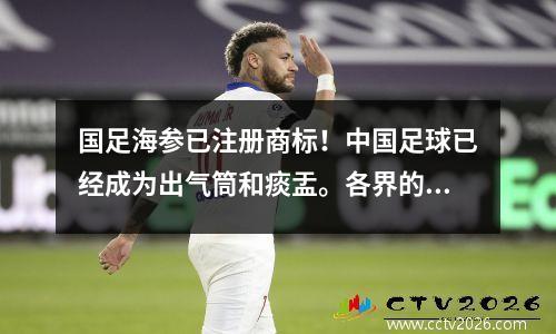 国足海参已注册商标！中国足球已经成为出气筒和痰盂。各界的嘲讽实在是太多了。