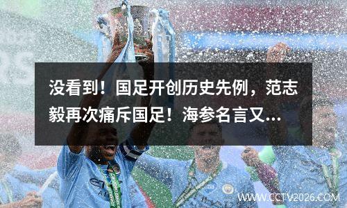 没看到！国足开创历史先例，范志毅再次痛斥国足！海参名言又出炉了