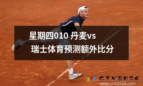 星期四010 丹麦vs 瑞士体育预测额外比分