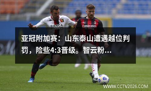 亚冠附加赛：山东泰山遭遇越位判罚，险些4:3晋级。智云粉丝惊呆了！