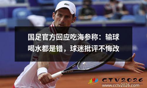 国足官方回应吃海参称：输球喝水都是错，球迷批评不悔改