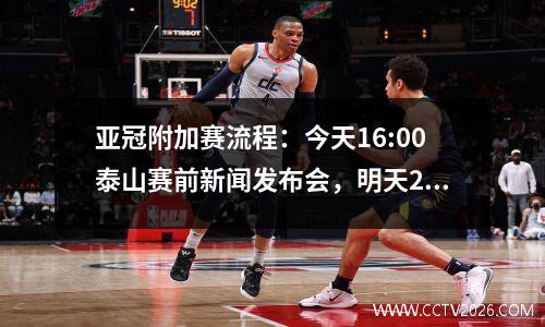 亚冠附加赛流程：今天16:00泰山赛前新闻发布会，明天20:00比赛开始