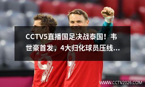 CCTV5直播国足决战泰国！韦世豪首发，4大归化球员压线，伊万奋战3-0