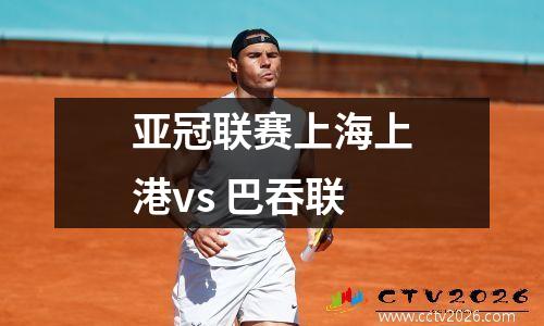 亚冠联赛上海上港vs 巴吞联