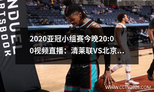 2020亚冠小组赛今晚20:00视频直播：清莱联VS北京国安
