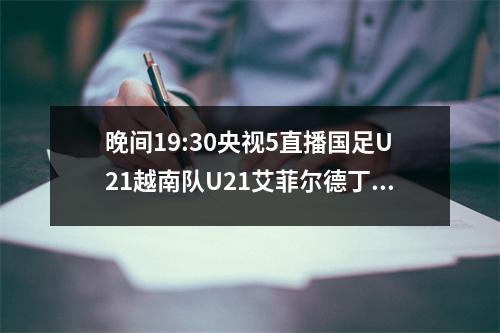 晚间19:30央视5直播国足U21越南队U21艾菲尔德丁带队开门红