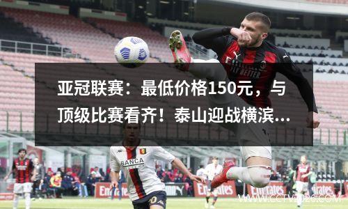 亚冠联赛：最低价格150元，与顶级比赛看齐！泰山迎战横滨门票，将与中超老朋友见面