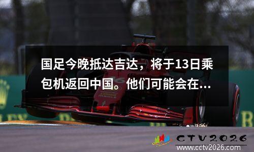 国足今晚抵达吉达，将于13日乘包机返回中国。他们可能会在苏州主场迎战阿曼澳大利亚队。