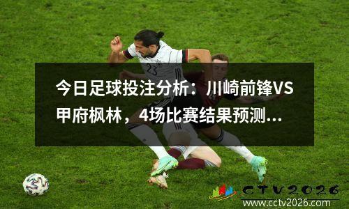 今日足球投注分析：川崎前锋VS甲府枫林，4场比赛结果预测！ ”