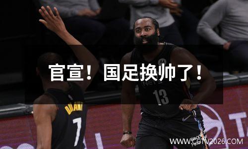官宣！国足换帅了！