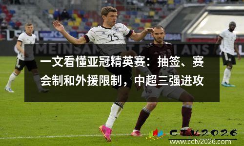 一文看懂亚冠精英赛：抽签、赛会制和外援限制，中超三强进攻