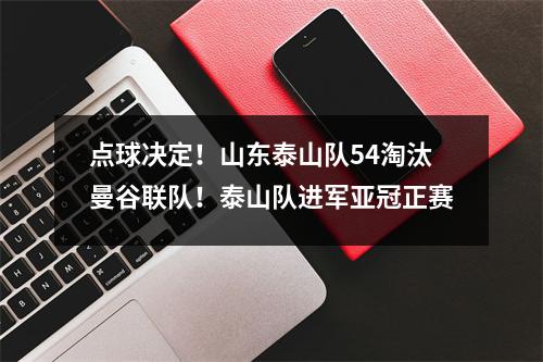 点球决定！山东泰山队54淘汰曼谷联队！泰山队进军亚冠正赛