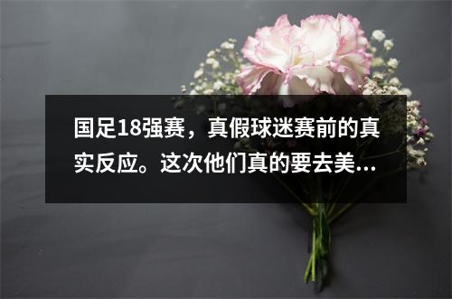 国足18强赛，真假球迷赛前的真实反应。这次他们真的要去美国、加拿大和墨西哥吗？