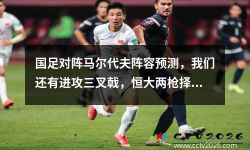 国足对阵马尔代夫阵容预测，我们还有进攻三叉戟，恒大两枪择其一