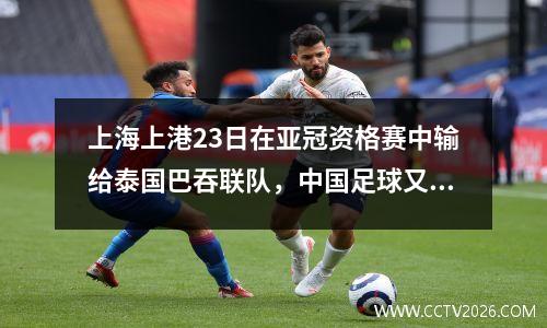 上海上港23日在亚冠资格赛中输给泰国巴吞联队，中国足球又诞生耻辱
