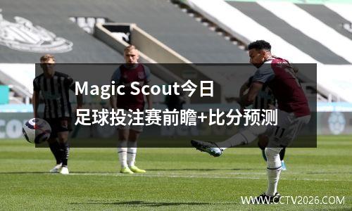 Magic Scout今日足球投注赛前瞻+比分预测
