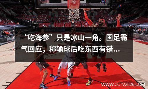 “吃海参”只是冰山一角。国足霸气回应，称输球后吃东西有错？