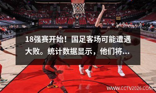 18强赛开始！国足客场可能遭遇大败。统计数据显示，他们将至少丢掉3个进球。