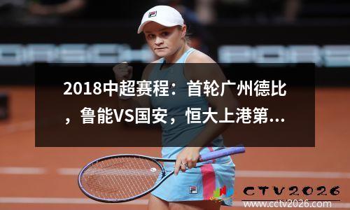 2018中超赛程：首轮广州德比，鲁能VS国安，恒大上港第13轮相遇