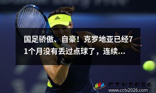 国足骄傲、自豪！克罗地亚已经71个月没有丢过点球了，连续跻身球队前三。上次输给中国队