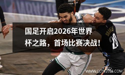 国足开启2026年世界杯之路，首场比赛决战！