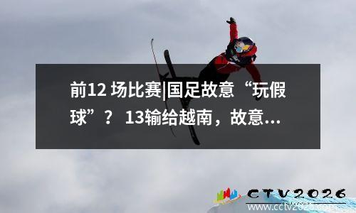前12 场比赛|国足故意“玩假球”？ 13输给越南，故意搞砸，不想赢