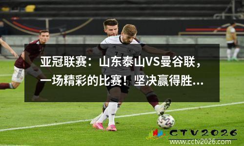 亚冠联赛：山东泰山VS曼谷联，一场精彩的比赛！坚决赢得胜利！