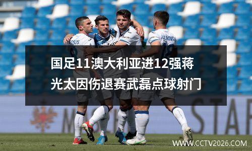 国足11澳大利亚进12强蒋光太因伤退赛武磊点球射门