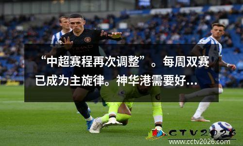 “中超赛程再次调整”。每周双赛已成为主旋律。神华港需要好好利用中场休息时间。
