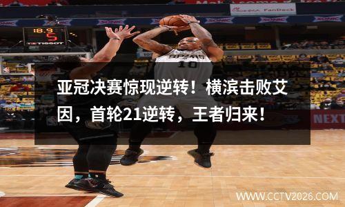 亚冠决赛惊现逆转！横滨击败艾因，首轮21逆转，王者归来！