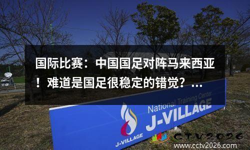 国际比赛：中国国足对阵马来西亚！难道是国足很稳定的错觉？客队归化球员多达12人