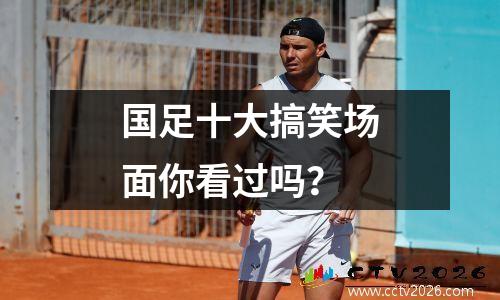 国足十大搞笑场面你看过吗？