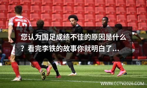 您认为国足成绩不佳的原因是什么？看完李铁的故事你就明白了！
