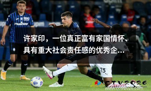 许家印，一位真正富有家国情怀、具有重大社会责任感的优秀企业家
