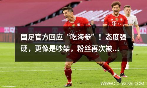 国足官方回应“吃海参”！态度强硬，更像是吵架，粉丝再次被激怒